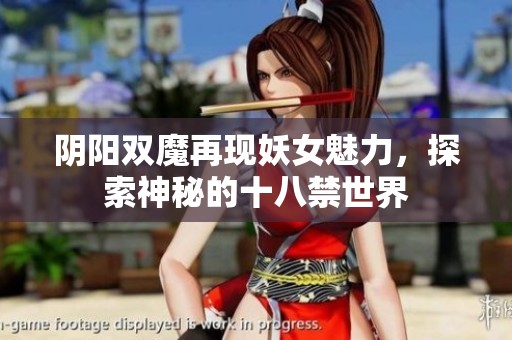 阴阳双魔再现妖女魅力，探索神秘的十八禁世界