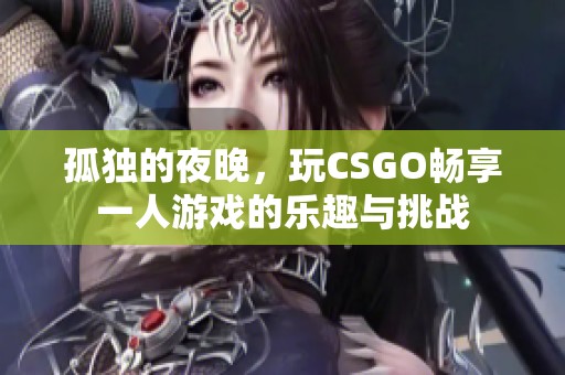 孤独的夜晚，玩CSGO畅享一人游戏的乐趣与挑战