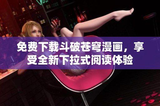 免费下载斗破苍穹漫画，享受全新下拉式阅读体验