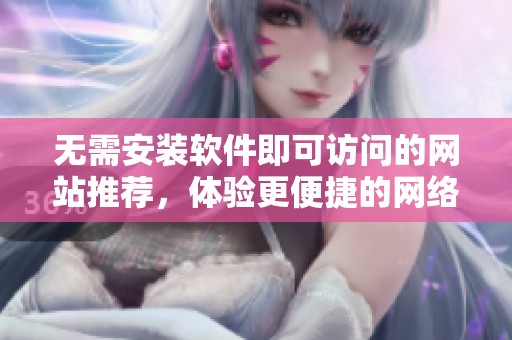 无需安装软件即可访问的网站推荐，体验更便捷的网络服务