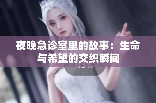 夜晚急诊室里的故事：生命与希望的交织瞬间