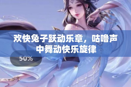 欢快兔子跃动乐章，咕噜声中舞动快乐旋律