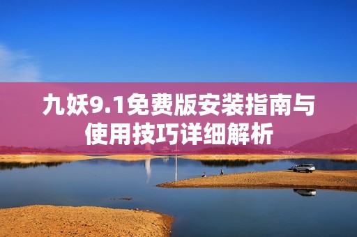 九妖9.1免费版安装指南与使用技巧详细解析