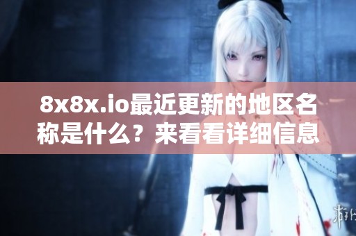 8x8x.io最近更新的地区名称是什么？来看看详细信息！