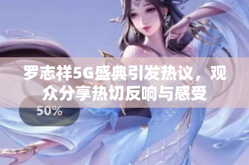 罗志祥5G盛典引发热议，观众分享热切反响与感受