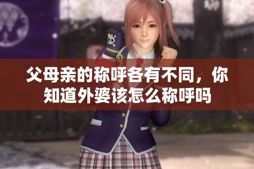 父母亲的称呼各有不同，你知道外婆该怎么称呼吗