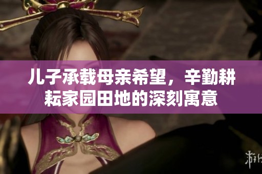 儿子承载母亲希望，辛勤耕耘家园田地的深刻寓意