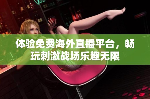 体验免费海外直播平台，畅玩刺激战场乐趣无限