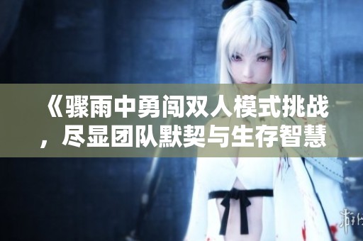 《骤雨中勇闯双人模式挑战，尽显团队默契与生存智慧》