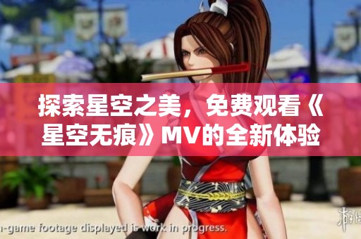 探索星空之美，免费观看《星空无痕》MV的全新体验