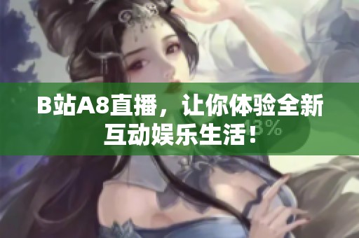 B站A8直播，让你体验全新互动娱乐生活！