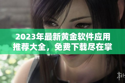 2023年最新黄金软件应用推荐大全，免费下载尽在掌握