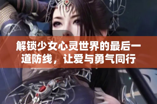 解锁少女心灵世界的最后一道防线，让爱与勇气同行