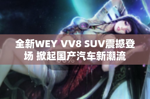 全新WEY VV8 SUV震撼登场 掀起国产汽车新潮流