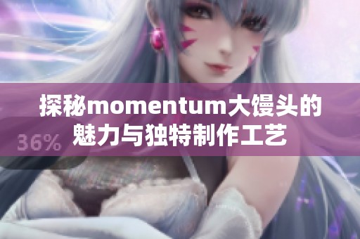 探秘momentum大馒头的魅力与独特制作工艺