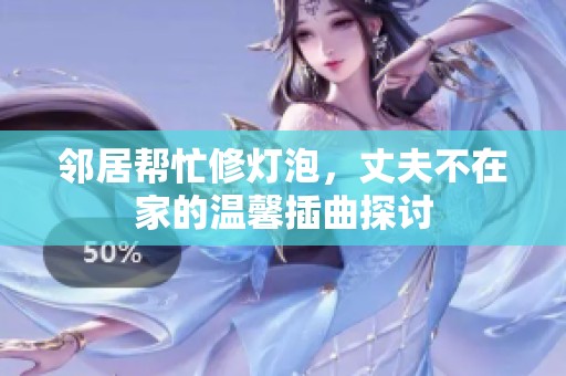 邻居帮忙修灯泡，丈夫不在家的温馨插曲探讨