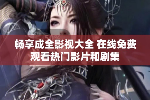 畅享成全影视大全 在线免费观看热门影片和剧集