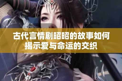 古代言情剧昭昭的故事如何揭示爱与命运的交织
