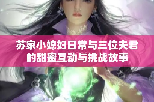 苏家小媳妇日常与三位夫君的甜蜜互动与挑战故事