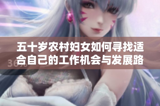 五十岁农村妇女如何寻找适合自己的工作机会与发展路径