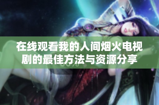 在线观看我的人间烟火电视剧的最佳方法与资源分享