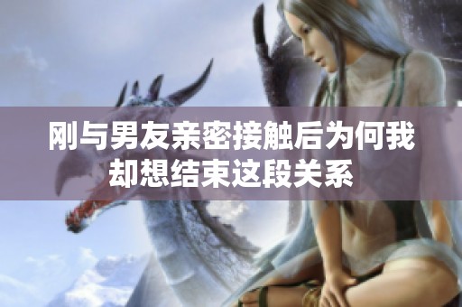 刚与男友亲密接触后为何我却想结束这段关系