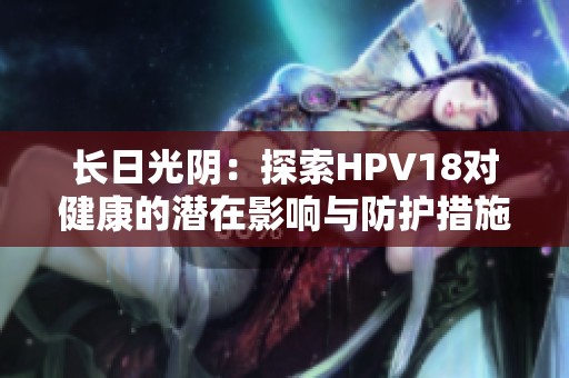 长日光阴：探索HPV18对健康的潜在影响与防护措施