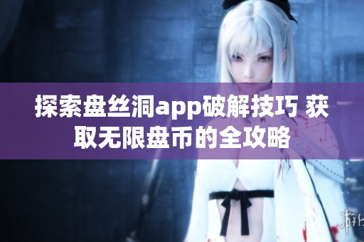 探索盘丝洞app破解技巧 获取无限盘币的全攻略