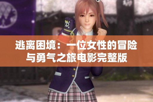 逃离困境：一位女性的冒险与勇气之旅电影完整版