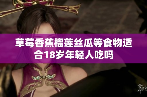草莓香蕉榴莲丝瓜等食物适合18岁年轻人吃吗