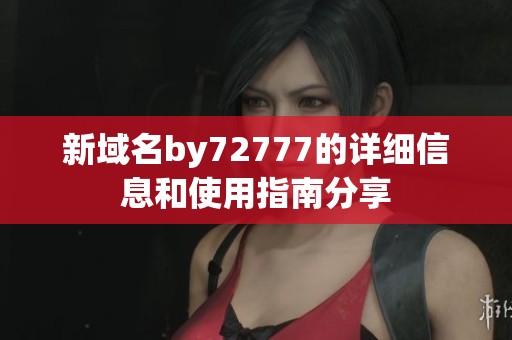 新域名by72777的详细信息和使用指南分享