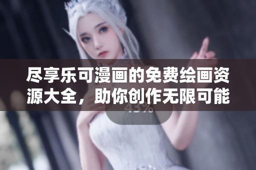 尽享乐可漫画的免费绘画资源大全，助你创作无限可能