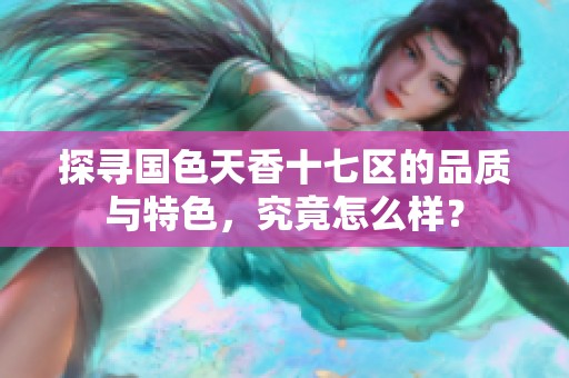 探寻国色天香十七区的品质与特色，究竟怎么样？
