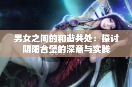 男女之间的和谐共处：探讨阴阳合璧的深意与实践