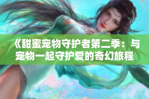 《甜蜜宠物守护者第二季：与宠物一起守护爱的奇幻旅程》