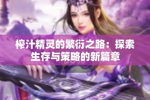 榨汁精灵的繁衍之路：探索生存与策略的新篇章