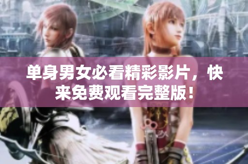 单身男女必看精彩影片，快来免费观看完整版！