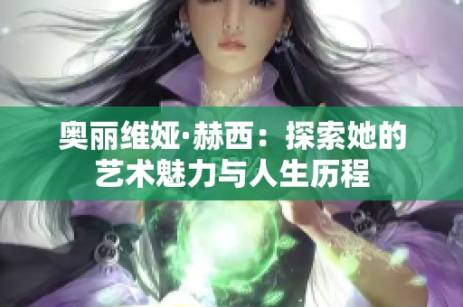 奥丽维娅·赫西：探索她的艺术魅力与人生历程
