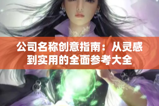 公司名称创意指南：从灵感到实用的全面参考大全