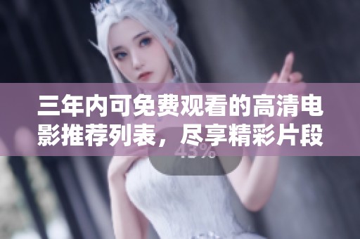 三年内可免费观看的高清电影推荐列表，尽享精彩片段与绝佳体验！