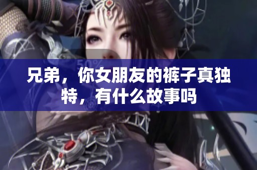 兄弟，你女朋友的裤子真独特，有什么故事吗