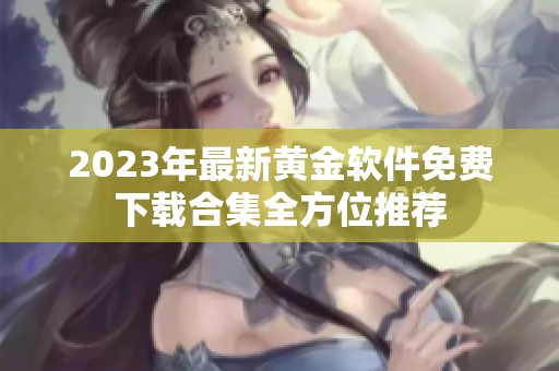 2023年最新黄金软件免费下载合集全方位推荐