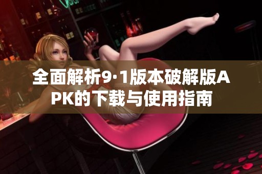 全面解析9·1版本破解版APK的下载与使用指南