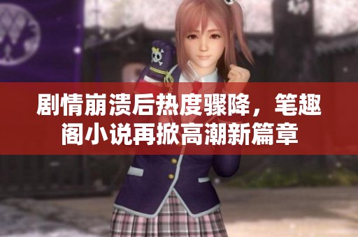 剧情崩溃后热度骤降，笔趣阁小说再掀高潮新篇章