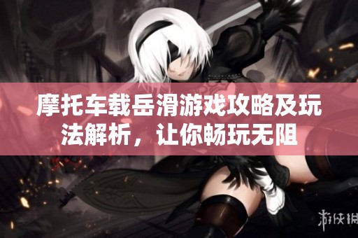 摩托车载岳滑游戏攻略及玩法解析，让你畅玩无阻