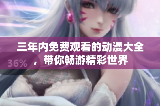 三年内免费观看的动漫大全，带你畅游精彩世界