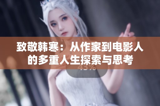 致敬韩寒：从作家到电影人的多重人生探索与思考