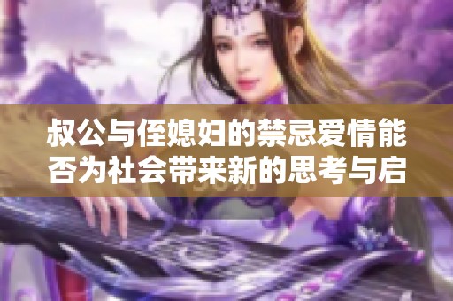 叔公与侄媳妇的禁忌爱情能否为社会带来新的思考与启发
