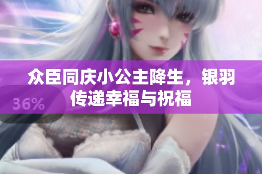 众臣同庆小公主降生，银羽传递幸福与祝福