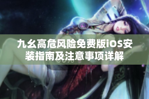 九幺高危风险免费版iOS安装指南及注意事项详解